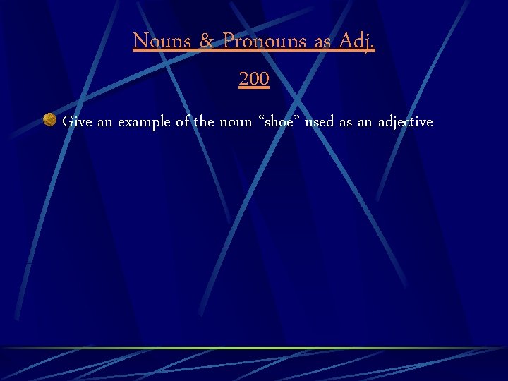 Nouns & Pronouns as Adj. 200 Give an example of the noun “shoe” used