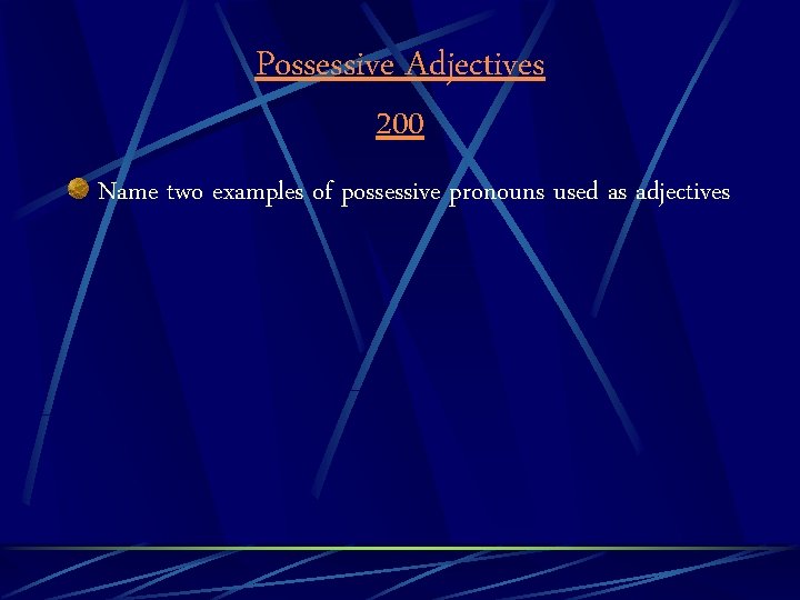 Possessive Adjectives 200 Name two examples of possessive pronouns used as adjectives 