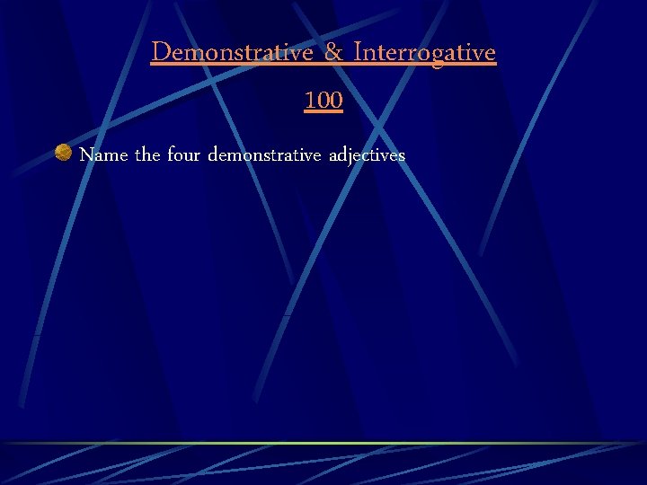 Demonstrative & Interrogative 100 Name the four demonstrative adjectives 