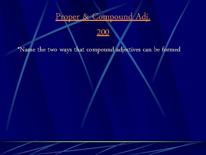Proper & Compound Adj. 200 *Name the two ways that compound adjectives can be