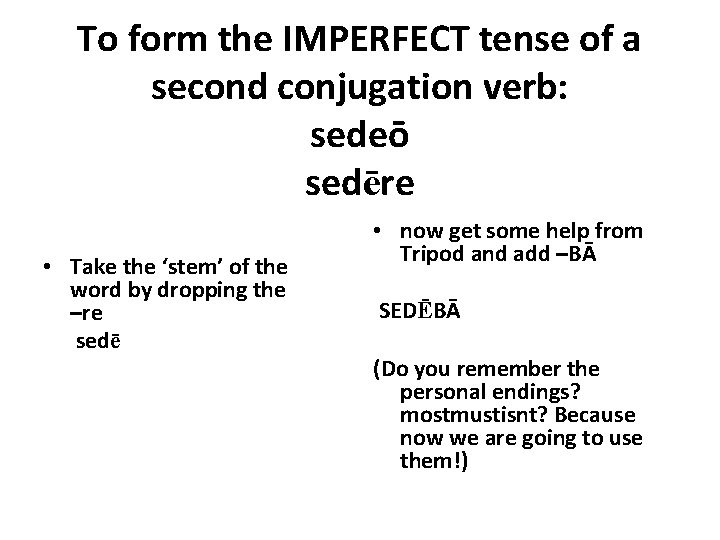 To form the IMPERFECT tense of a second conjugation verb: sedeō sedēre • Take