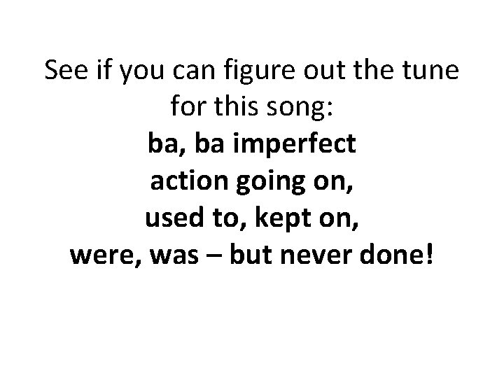 See if you can figure out the tune for this song: ba, ba imperfect