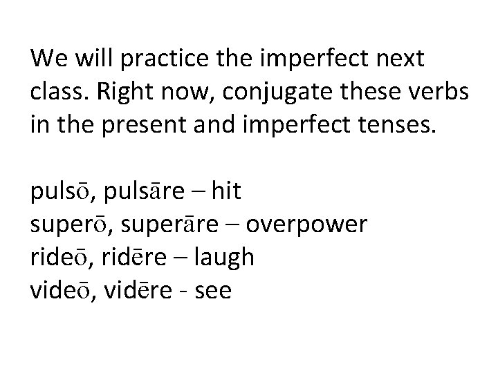 We will practice the imperfect next class. Right now, conjugate these verbs in the