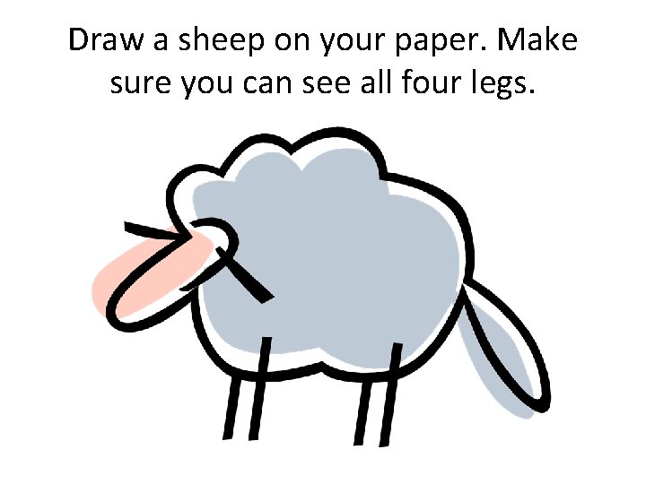 Draw a sheep on your paper. Make sure you can see all four legs.