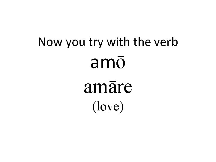 Now you try with the verb amō amāre (love) 