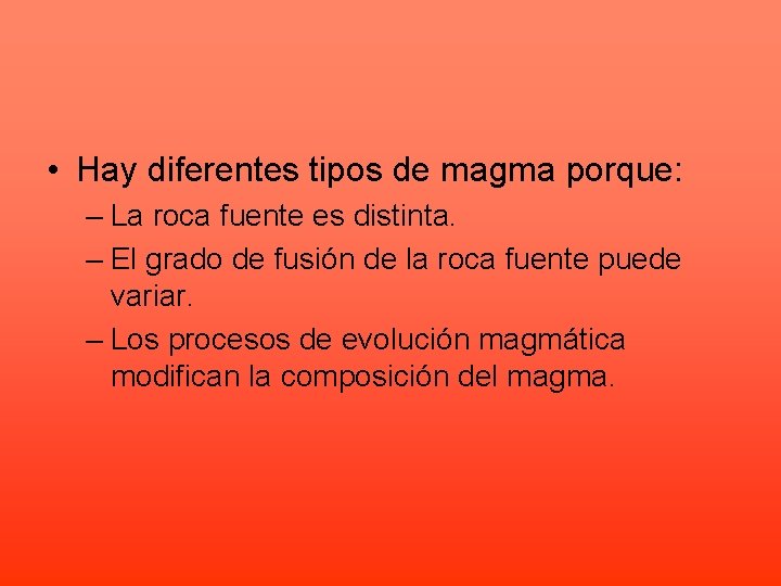  • Hay diferentes tipos de magma porque: – La roca fuente es distinta.