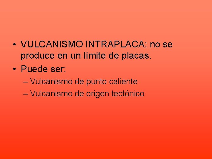  • VULCANISMO INTRAPLACA: no se produce en un límite de placas. • Puede