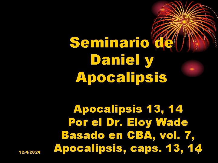 Seminario de Daniel y Apocalipsis 12/4/2020 Apocalipsis 13, 14 Por el Dr. Eloy Wade