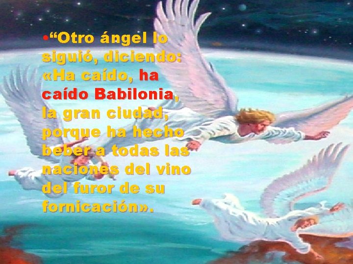 • “Otro ángel lo siguió, diciendo: «Ha caído, ha caído Babilonia, la gran