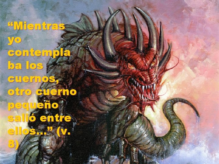 “Mientras yo contempla ba los cuernos, otro cuerno pequeño salió entre ellos…” (v. 8)