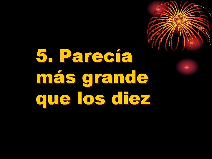 5. Parecía más grande que los diez 