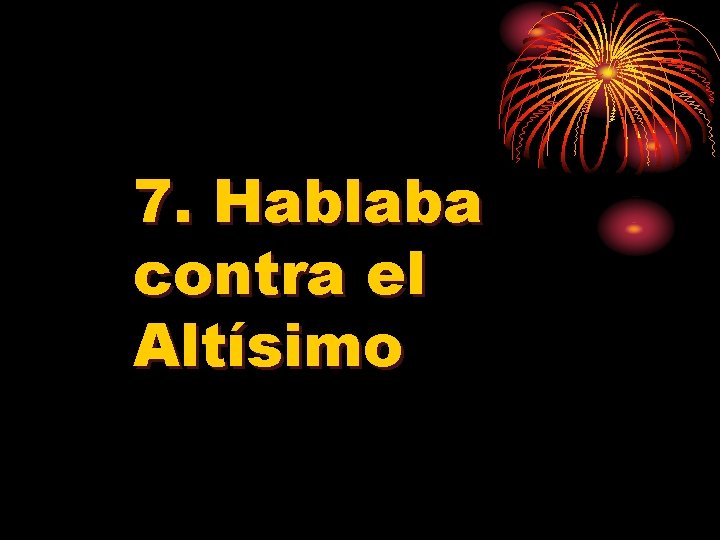7. Hablaba contra el Altísimo 