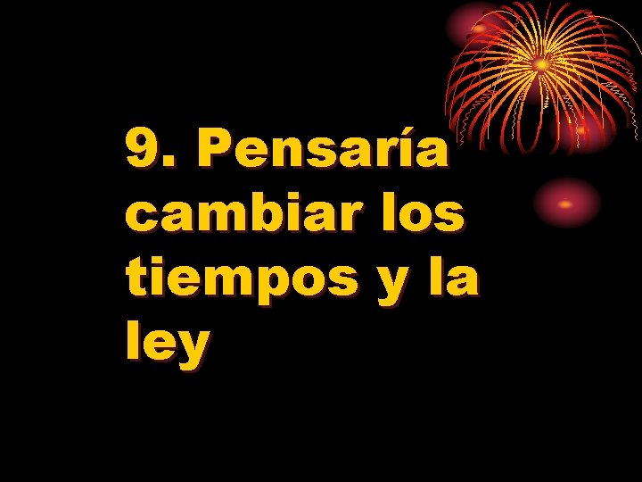 9. Pensaría cambiar los tiempos y la ley 