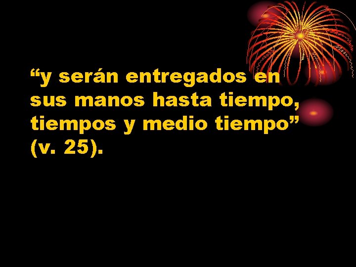 “y serán entregados en sus manos hasta tiempo, tiempos y medio tiempo” (v. 25).