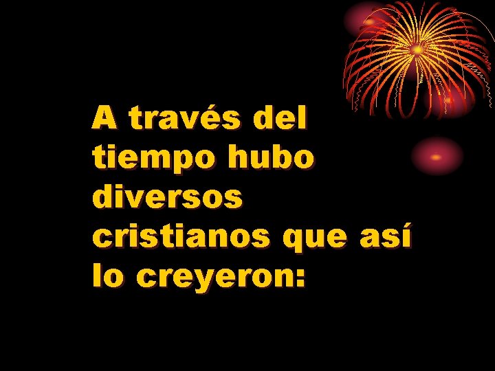 A través del tiempo hubo diversos cristianos que así lo creyeron: 