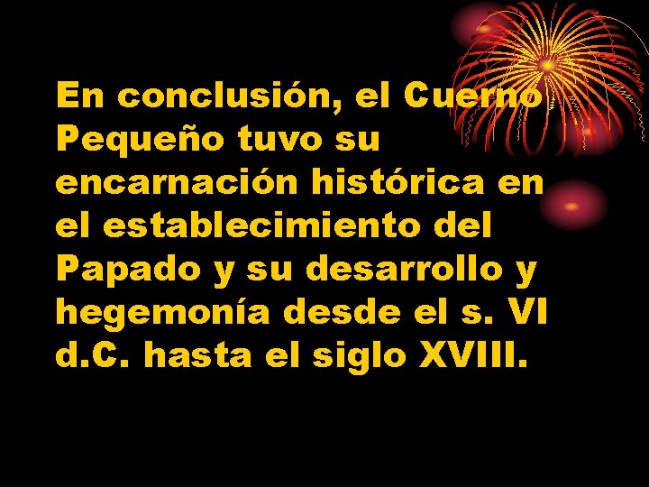 En conclusión, el Cuerno Pequeño tuvo su encarnación histórica en el establecimiento del Papado