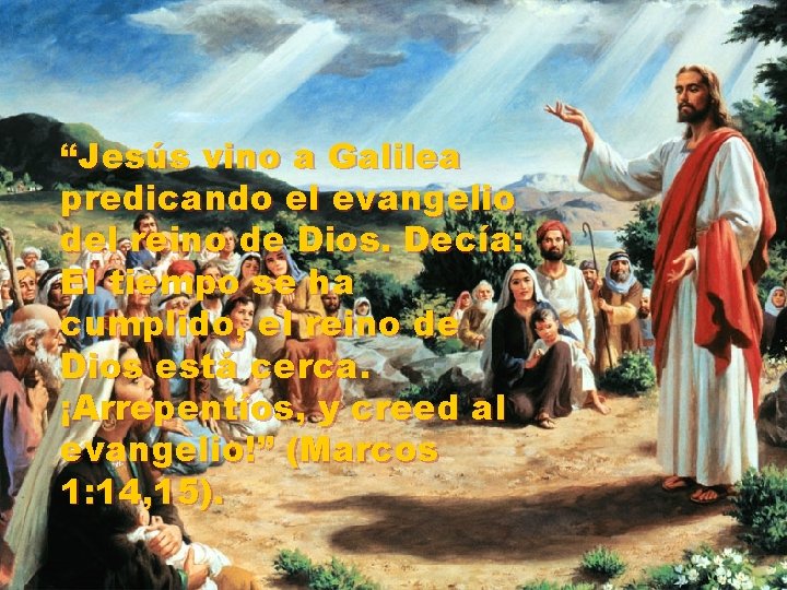 “Jesús vino a Galilea predicando el evangelio del reino de Dios. Decía: El tiempo