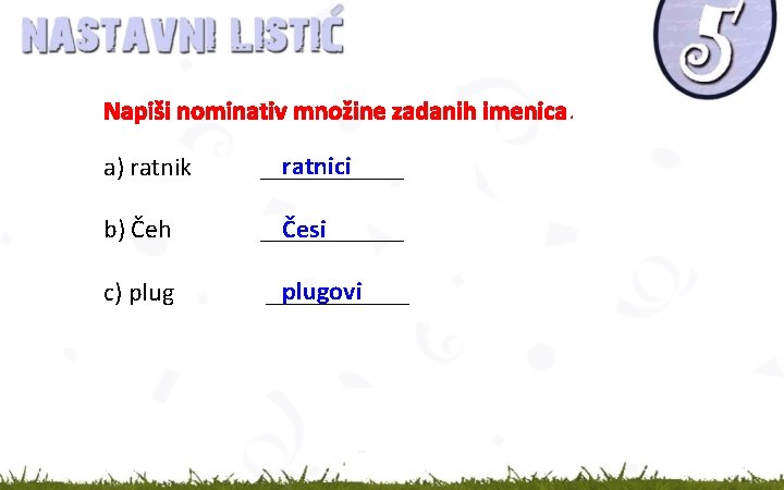 Napiši nominativ množine zadanih imenica. a) ratnik ratnici ______ b) Čeh Česi ______ c)