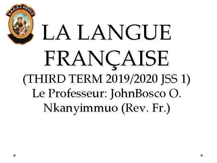 LA LANGUE FRANҪAISE (THIRD TERM 2019/2020 JSS 1) Le Professeur: John. Bosco O. Nkanyimmuo