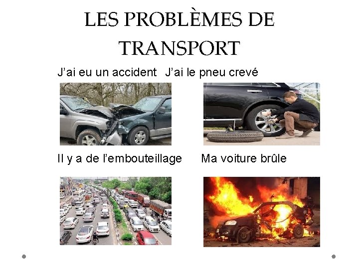 LES PROBLÈMES DE TRANSPORT J’ai eu un accident J’ai le pneu crevé Il y