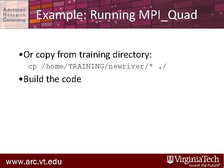 Example: Running MPI_Quad • Or copy from training directory: cp /home/TRAINING/newriver/*. / • Build