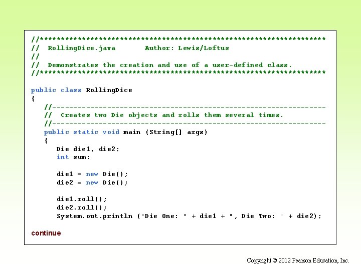 //********************************** // Rolling. Dice. java Author: Lewis/Loftus // // Demonstrates the creation and use