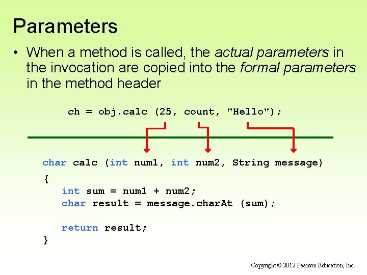 Parameters • When a method is called, the actual parameters in the invocation are