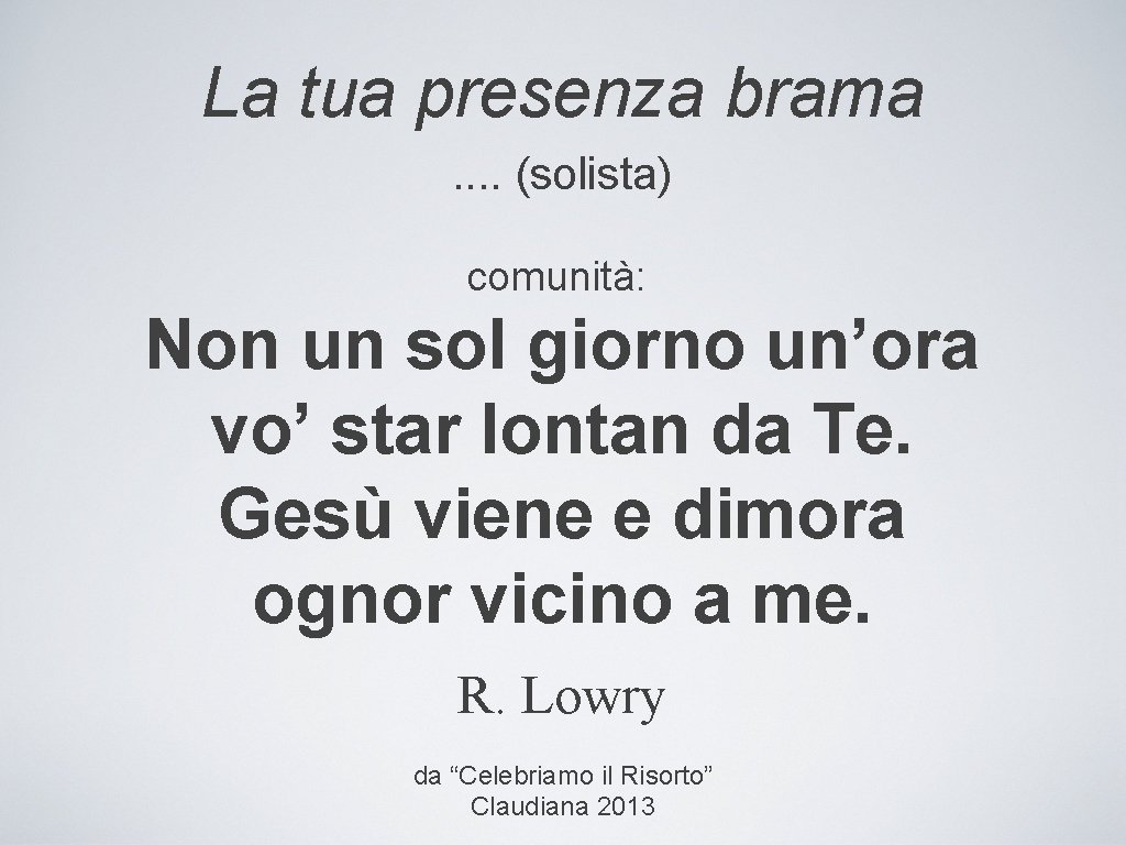 La tua presenza brama. . (solista) comunità: Non un sol giorno un’ora vo’ star