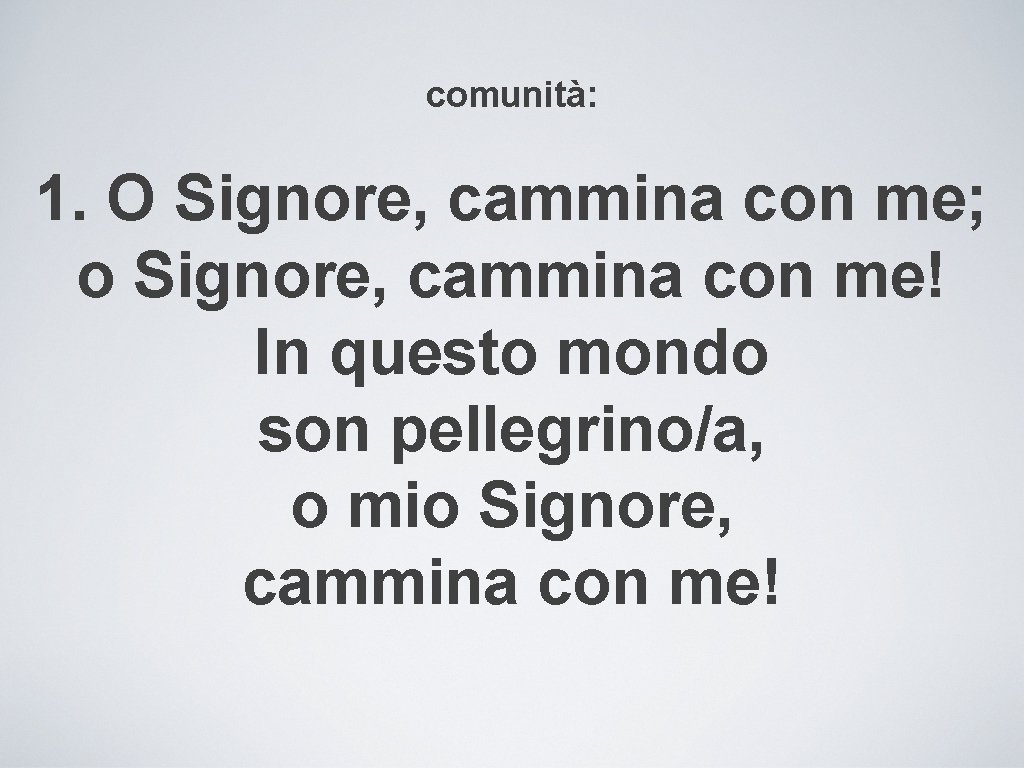 comunità: 1. O Signore, cammina con me; o Signore, cammina con me! In questo