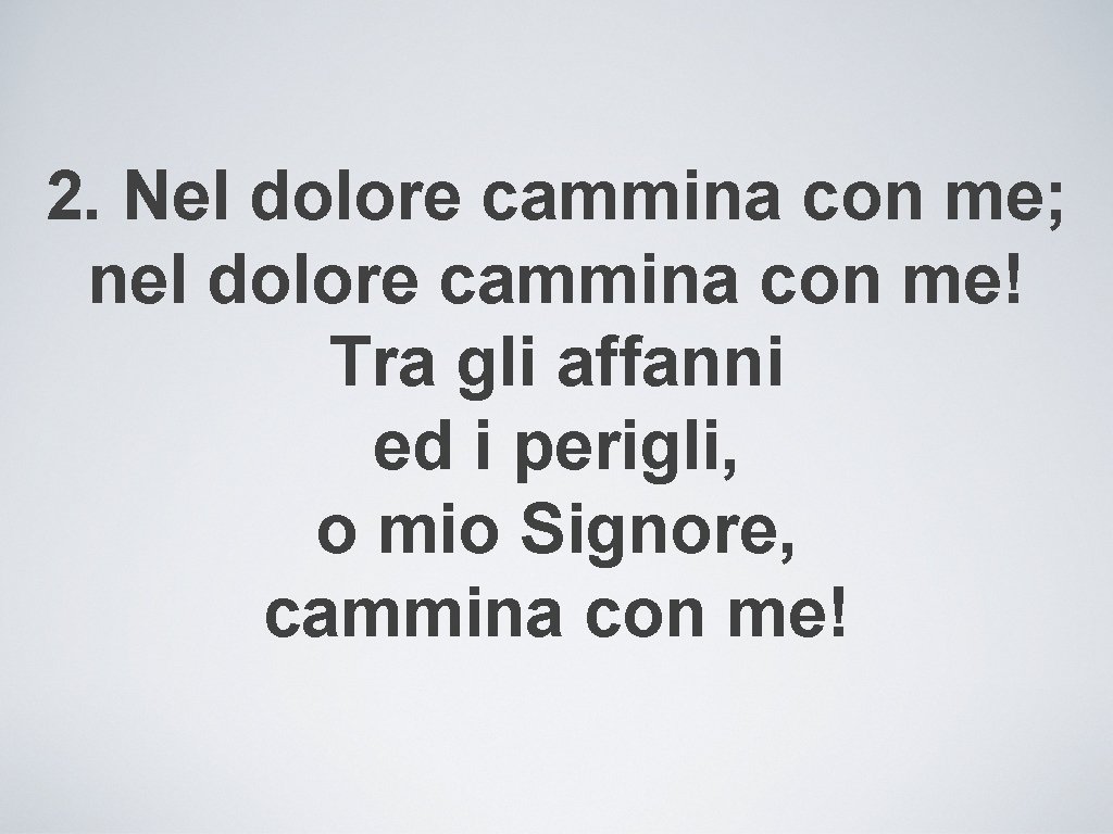 2. Nel dolore cammina con me; nel dolore cammina con me! Tra gli affanni