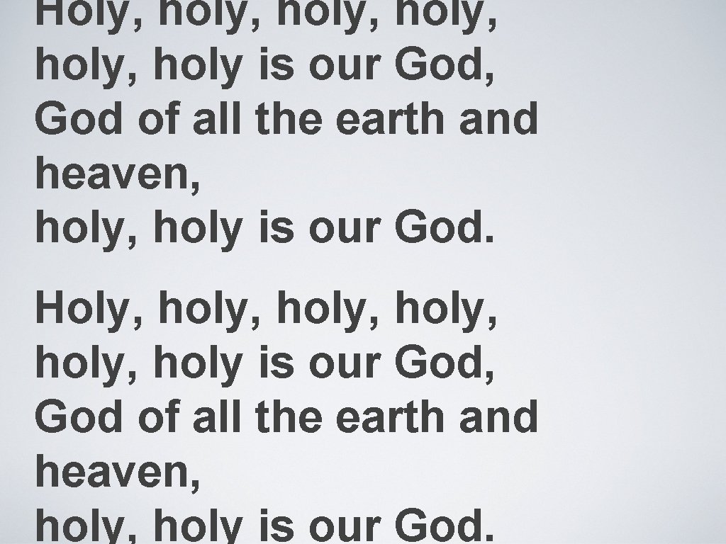 Holy, holy, holy, holy is our God, God of all the earth and heaven,