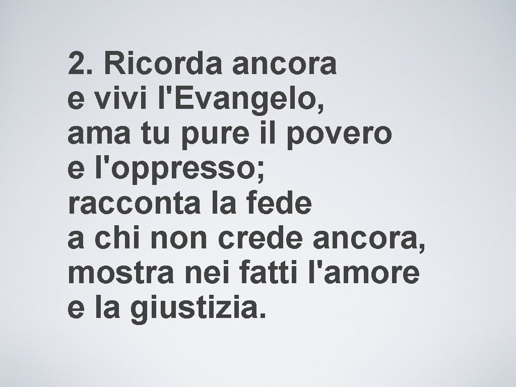 2. Ricorda ancora e vivi l'Evangelo, ama tu pure il povero e l'oppresso; racconta
