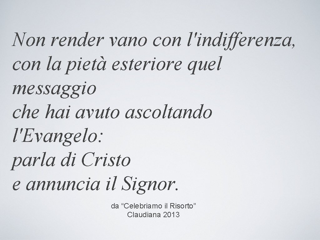 Non render vano con l'indifferenza, con la pietà esteriore quel messaggio che hai avuto