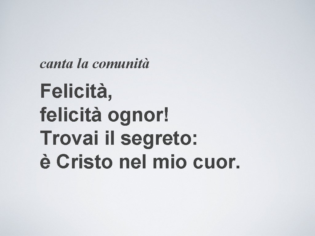 canta la comunità Felicità, felicità ognor! Trovai il segreto: è Cristo nel mio cuor.