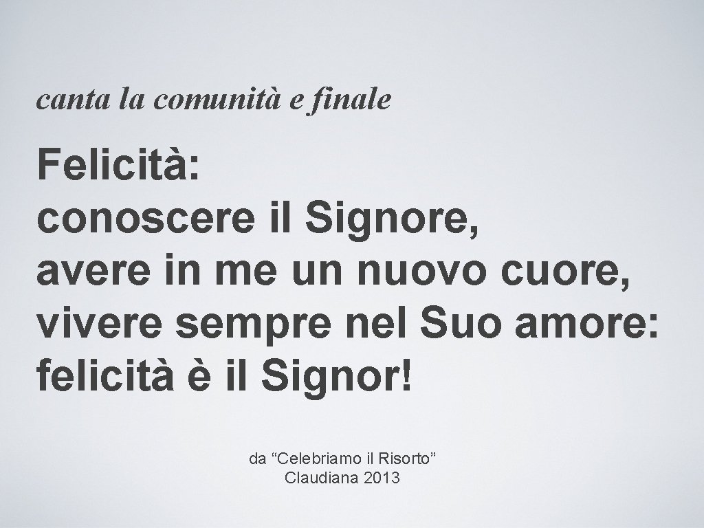 canta la comunità e finale Felicità: conoscere il Signore, avere in me un nuovo