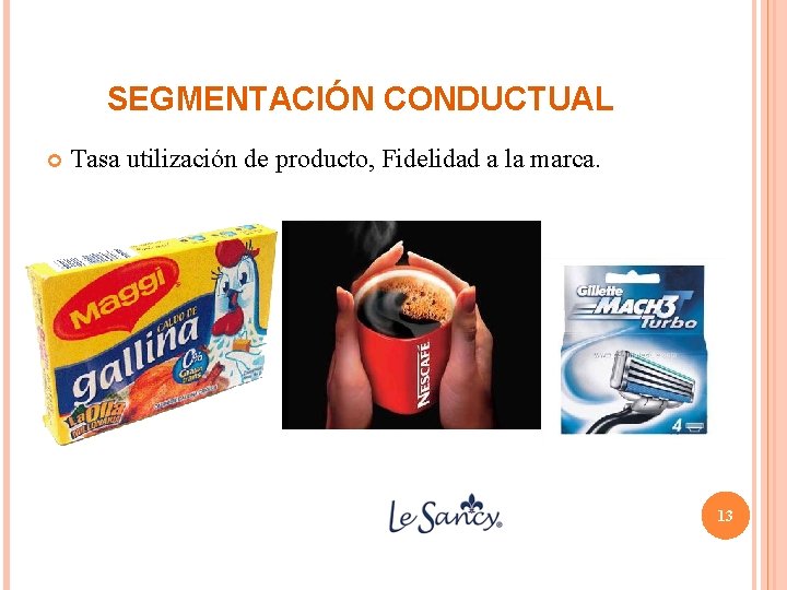 SEGMENTACIÓN CONDUCTUAL Tasa utilización de producto, Fidelidad a la marca. 13 