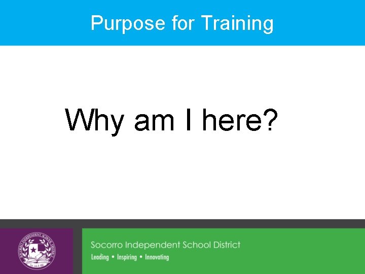 Purpose for Training Why am I here? 