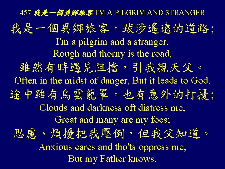 457 我是一個異鄉旅客 I'M A PILGRIM AND STRANGER 我是一個異鄉旅客，跋涉遙遠的道路; I'm a pilgrim and a stranger.