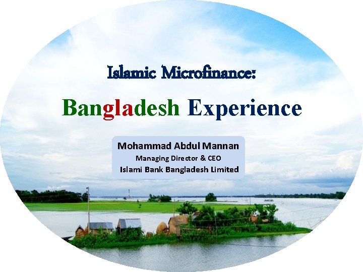 Islamic Microfinance: Bangladesh Experience Mohammad Abdul Mannan Managing Director & CEO Islami Bank Bangladesh