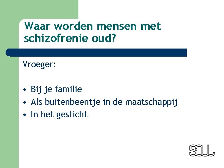 Waar worden mensen met schizofrenie oud? Vroeger: • Bij je familie • Als buitenbeentje