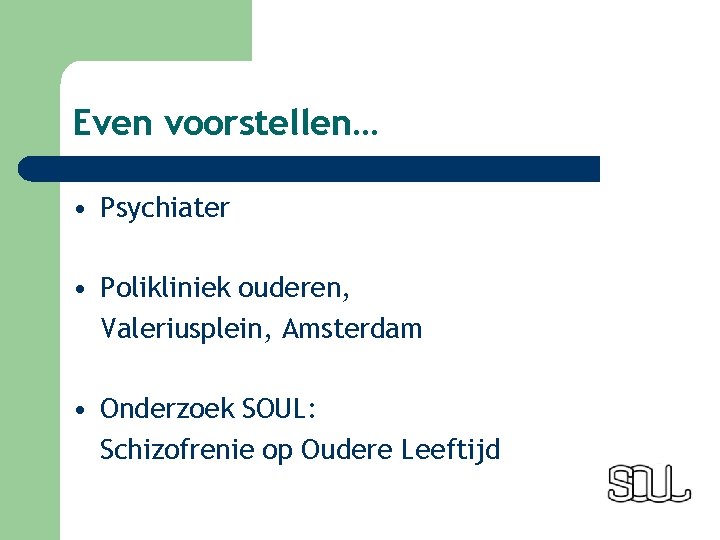 Even voorstellen… • Psychiater • Polikliniek ouderen, Valeriusplein, Amsterdam • Onderzoek SOUL: Schizofrenie op