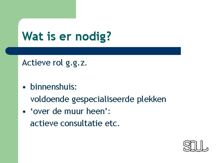 Wat is er nodig? Actieve rol g. g. z. • binnenshuis: voldoende gespecialiseerde plekken