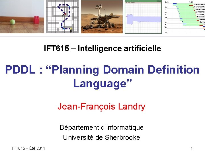 IFT 615 – Intelligence artificielle PDDL : “Planning Domain Definition Language” Jean-François Landry Département