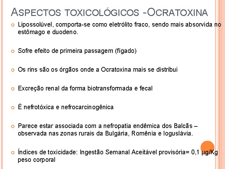 ASPECTOS TOXICOLÓGICOS - OCRATOXINA Lipossolúvel, comporta-se como eletrólito fraco, sendo mais absorvida no estômago
