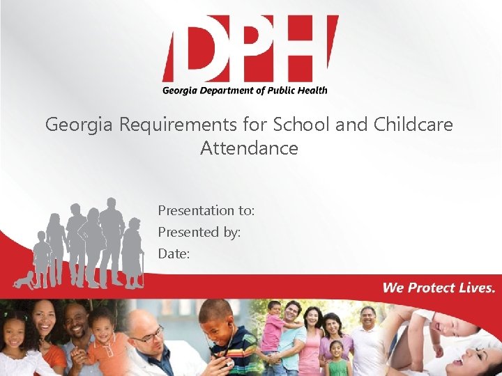 Georgia Requirements for School and Childcare Attendance Presentation to: Presented by: Date: 