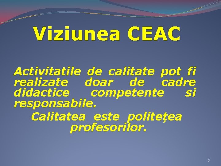 Viziunea CEAC Activitatile de calitate pot fi realizate doar de cadre didactice competente si Viziunea CEAC Activitatile de calitate pot fi realizate doar de cadre didactice competente si