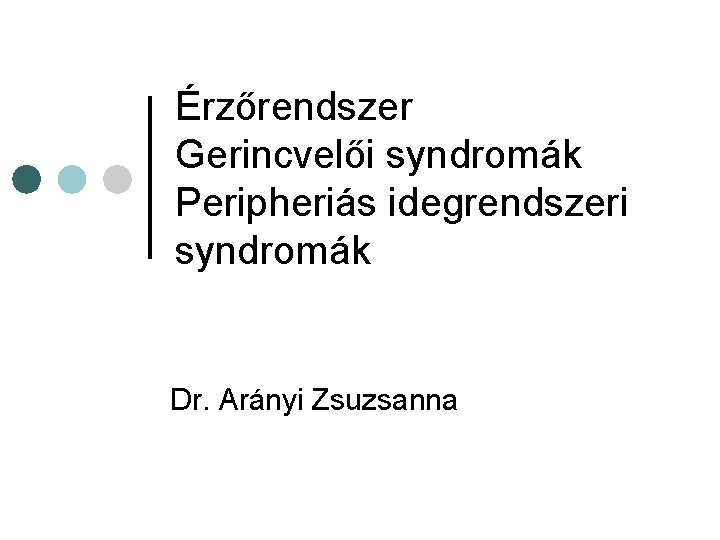 Érzőrendszer Gerincvelői syndromák Peripheriás idegrendszeri syndromák Dr. Arányi Zsuzsanna Érzőrendszer Gerincvelői syndromák Peripheriás idegrendszeri syndromák Dr. Arányi Zsuzsanna