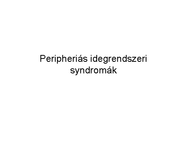 Peripheriás idegrendszeri syndromák Peripheriás idegrendszeri syndromák