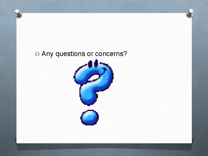 O Any questions or concerns? 