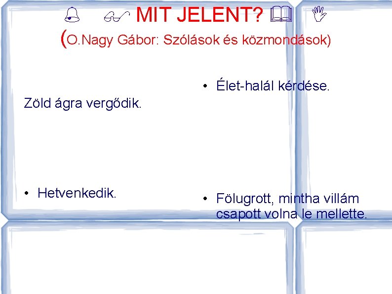  MIT JELENT? (O. Nagy Gábor: Szólások és közmondások) • Élet-halál kérdése. Zöld ágra